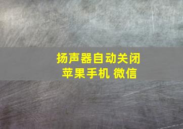 扬声器自动关闭 苹果手机 微信